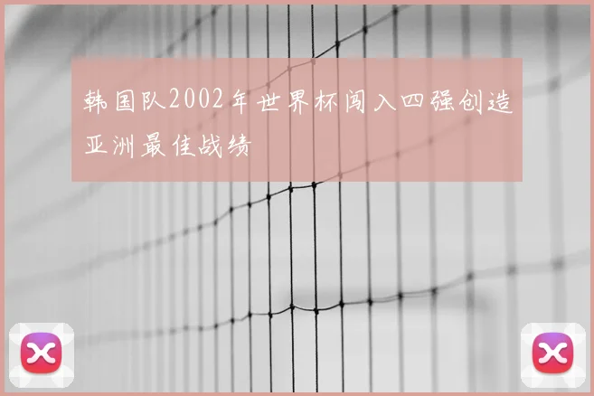韩国队2002年世界杯闯入四强创造亚洲最佳战绩