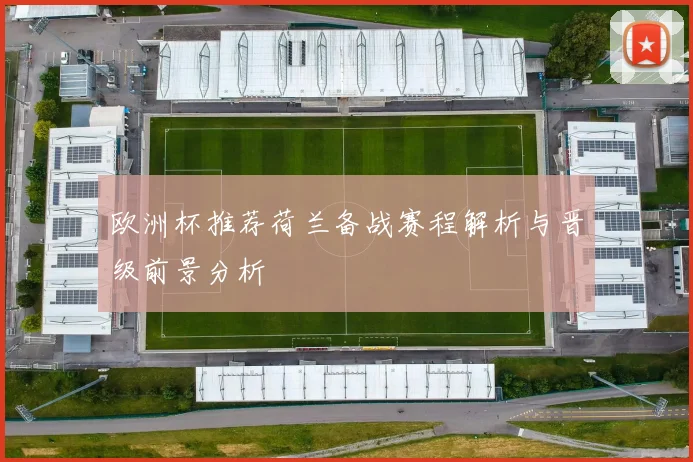 欧洲杯推荐荷兰备战赛程解析与晋级前景分析