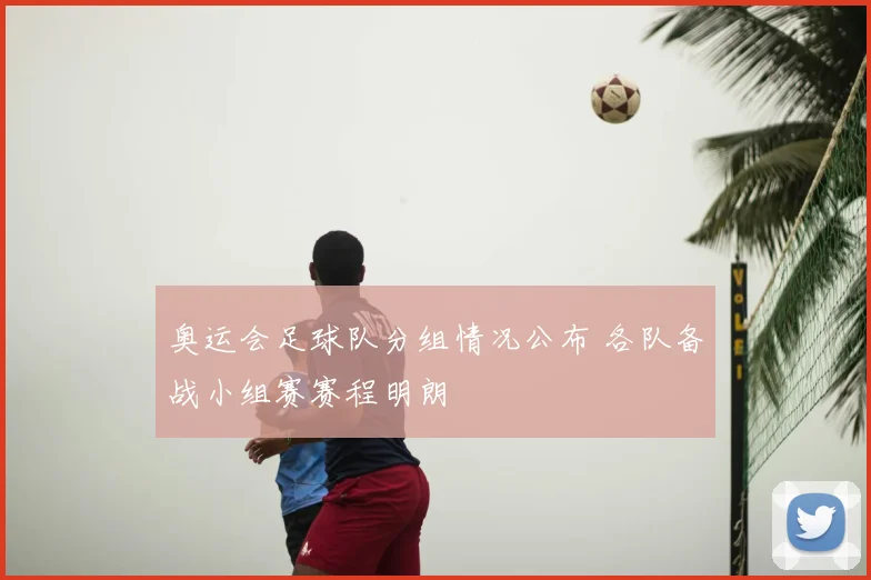 奥运会足球队分组情况公布 各队备战小组赛赛程明朗