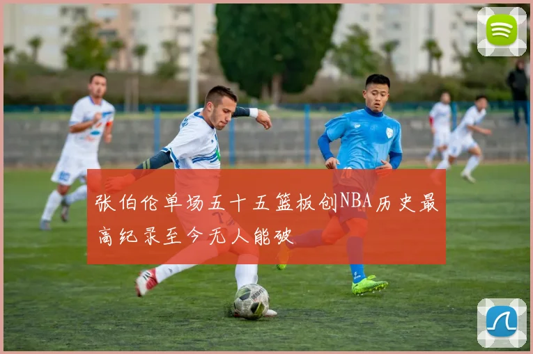 张伯伦单场五十五篮板创NBA历史最高纪录至今无人能破