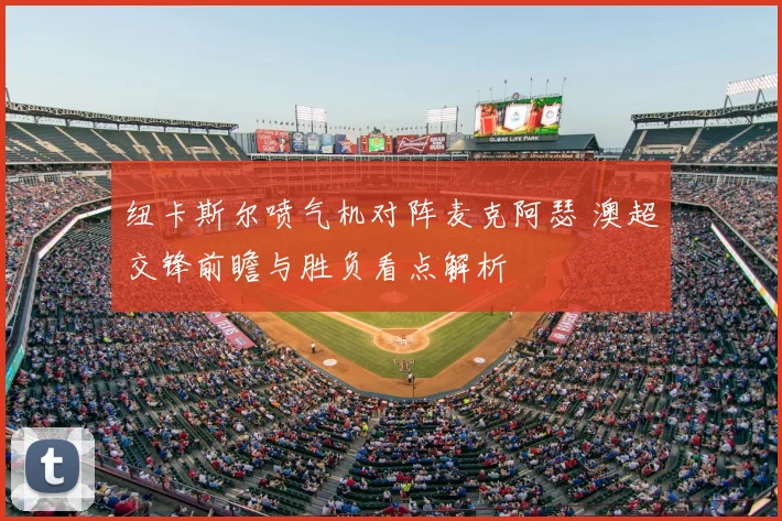 纽卡斯尔喷气机对阵麦克阿瑟 澳超交锋前瞻与胜负看点解析