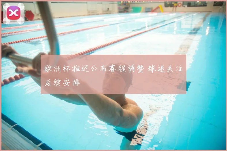 欧洲杯推迟公布赛程调整 球迷关注后续安排