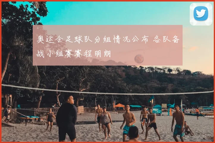 奥运会足球队分组情况公布 各队备战小组赛赛程明朗
