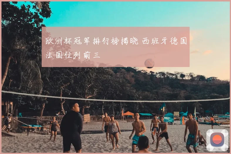 欧洲杯冠军排行榜揭晓 西班牙德国法国位列前三