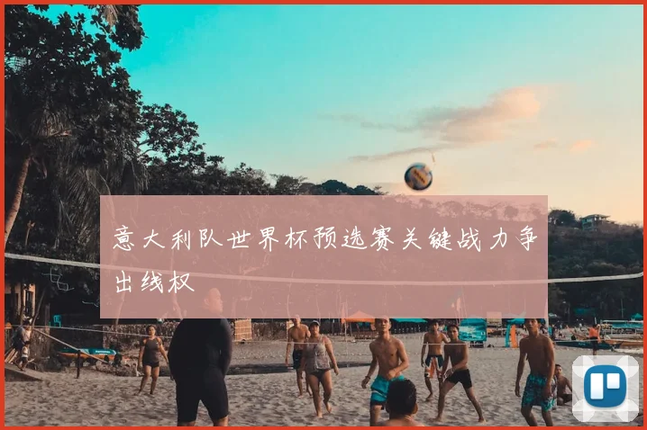意大利队世界杯预选赛关键战力争出线权