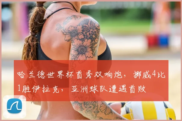 哈兰德世界杯首秀双响炮,挪威4比1胜伊拉克,亚洲球队遭遇首败