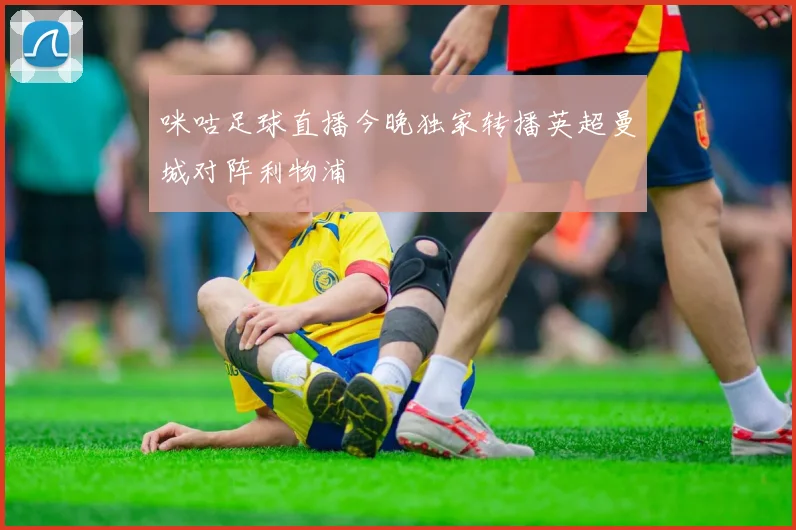 咪咕足球直播今晚独家转播英超曼城对阵利物浦