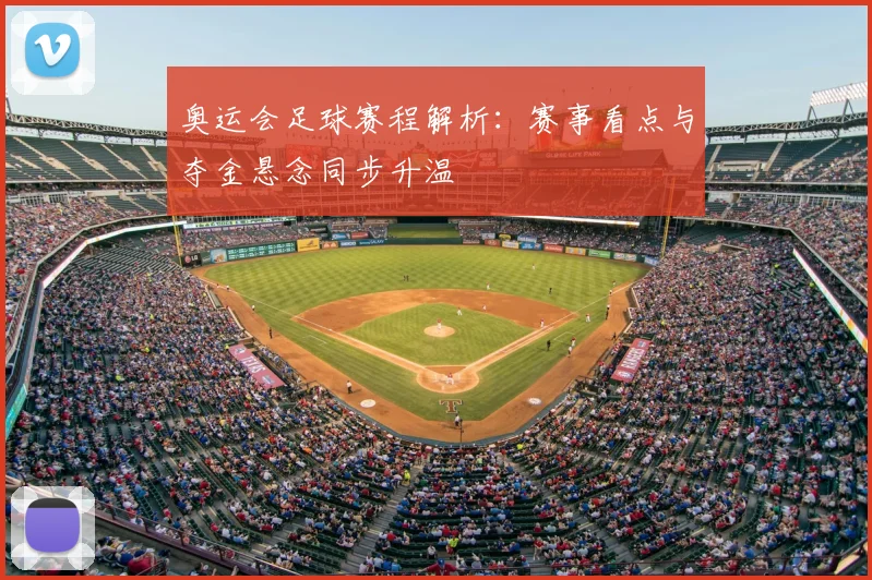 奥运会足球赛程解析：赛事看点与夺金悬念同步升温
