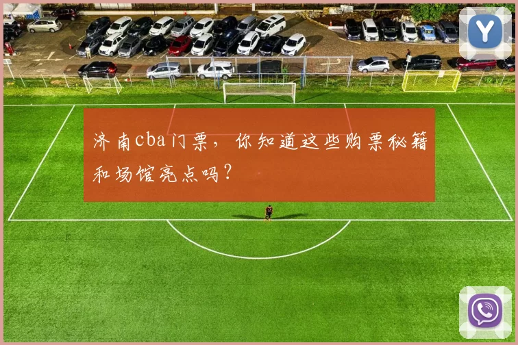 济南cba门票,你知道这些购票秘籍和场馆亮点吗?